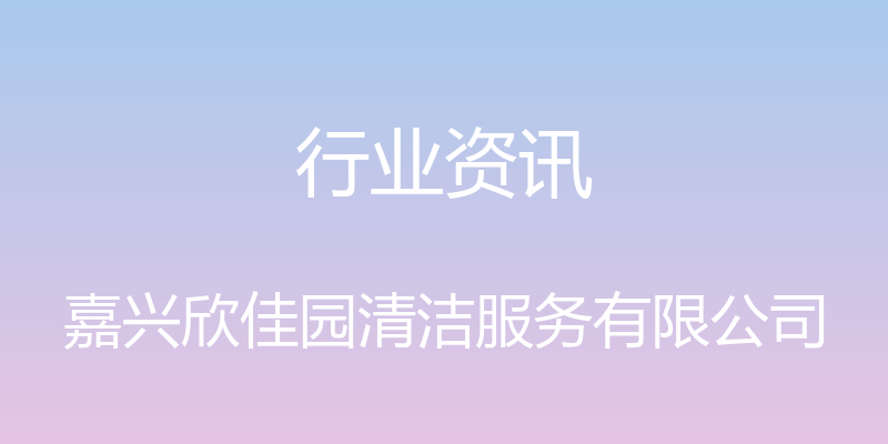 行业资讯 - 嘉兴欣佳园清洁服务有限公司