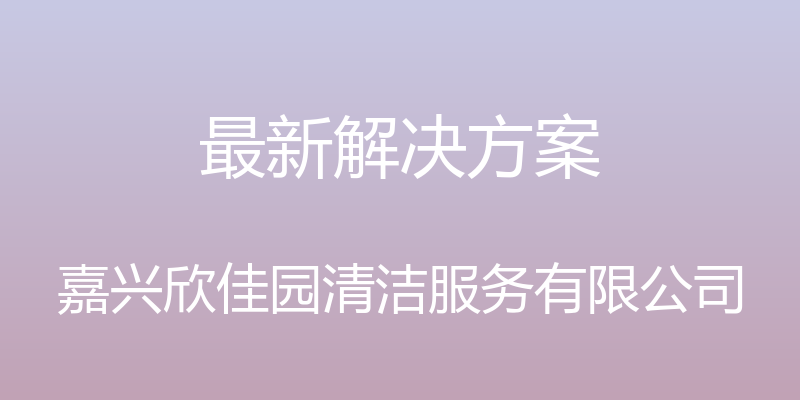 最新解决方案 - 嘉兴欣佳园清洁服务有限公司