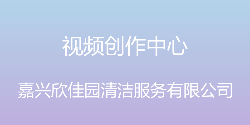 视频创作中心 - 嘉兴欣佳园清洁服务有限公司